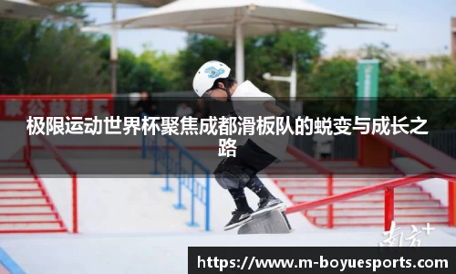 极限运动世界杯聚焦成都滑板队的蜕变与成长之路