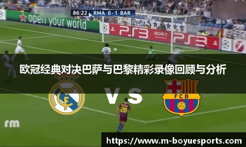 欧冠经典对决巴萨与巴黎精彩录像回顾与分析