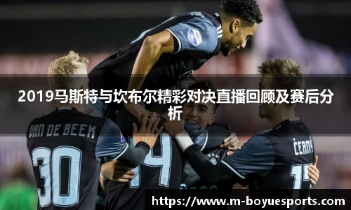 2019马斯特与坎布尔精彩对决直播回顾及赛后分析